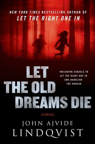 Let the Old Dreams Die: Stories (Let the Right One In #1.5)