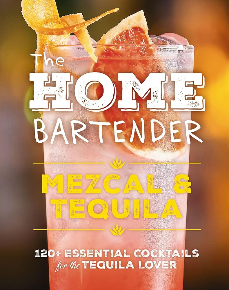 The Home Bartender: Mezcal and Tequila: 100+ Essential Cocktails for the Tequila Lover cover image