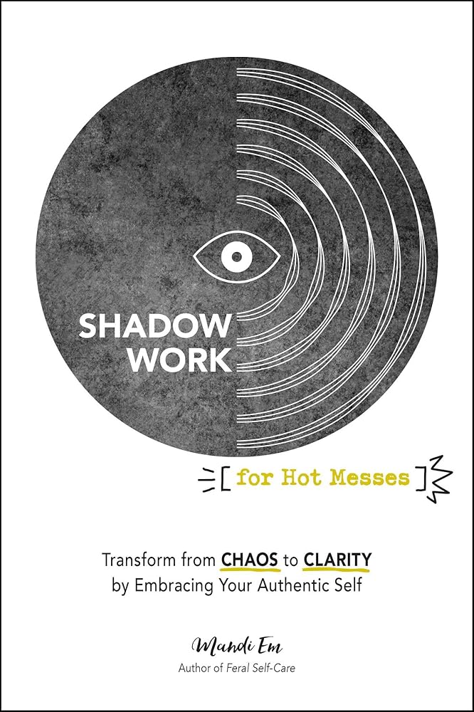 Shadow Work for Hot Messes: Transform from Chaos to Clarity by Embracing Your Authentic Self cover image
